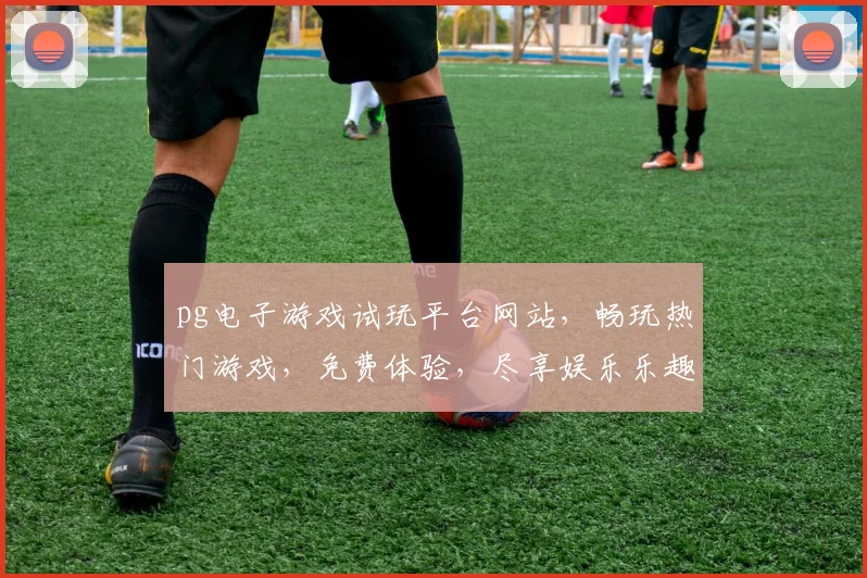 pg电子游戏试玩平台网站，畅玩热门游戏，免费体验，尽享娱乐乐趣，三款热门游戏等你来玩，立即加入