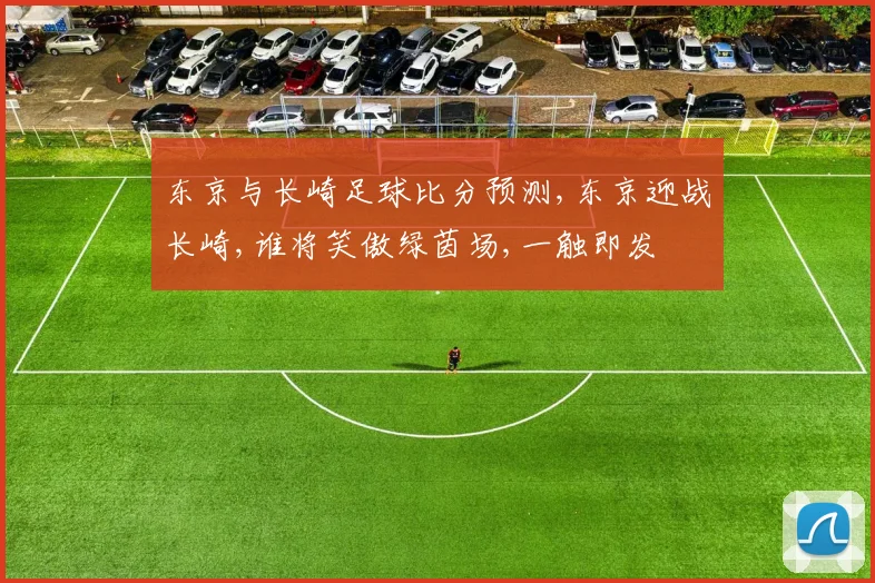 东京与长崎足球比分预测,东京迎战长崎,谁将笑傲绿茵场,一触即发