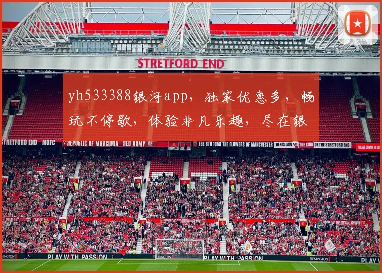 yh533388银河app，独家优惠多，畅玩不停歇，体验非凡乐趣，尽在银河世界，不容错过